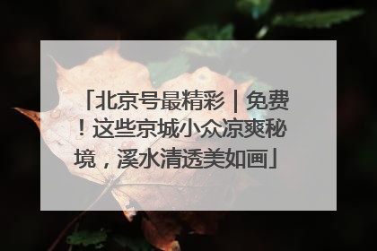 北京号最精彩｜免费！这些京城小众凉爽秘境，溪水清透美如画