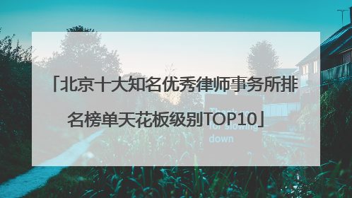 北京十大知名优秀律师事务所排名榜单天花板级别TOP10