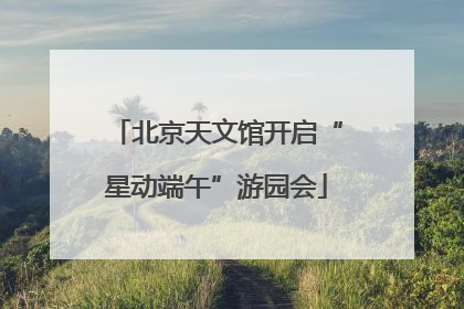 北京天文馆开启“星动端午”游园会