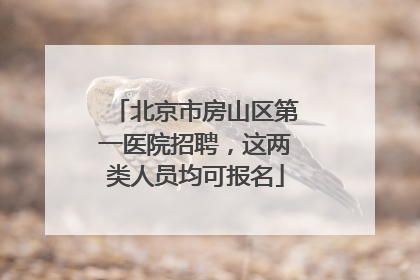 北京市房山区第一医院招聘，这两类人员均可报名