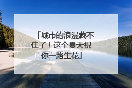 城市的浪漫藏不住了！这个夏天祝你一路生花