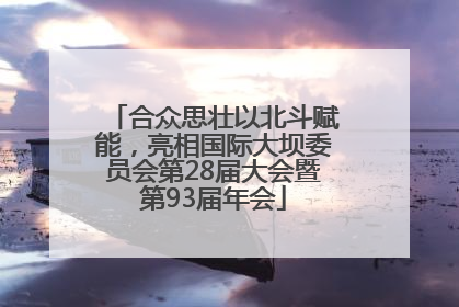 合众思壮以北斗赋能，亮相国际大坝委员会第28届大会暨第93届年会