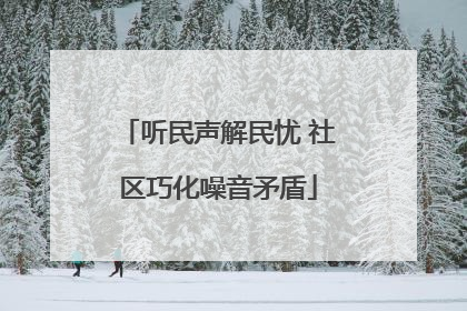 听民声解民忧 社区巧化噪音矛盾