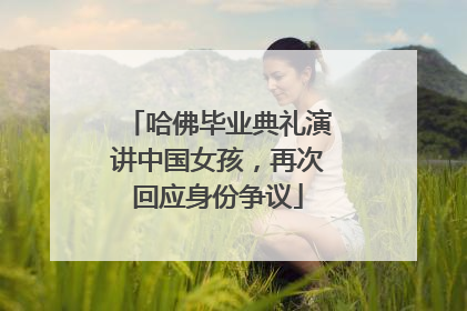 哈佛毕业典礼演讲中国女孩，再次回应身份争议
