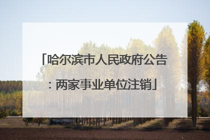 哈尔滨市人民政府公告：两家事业单位注销
