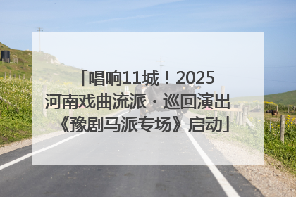 唱响11城！2025河南戏曲流派・巡回演出《豫剧马派专场》启动