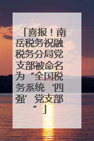 喜报！南岳税务祝融税务分局党支部被命名为“全国税务系统‘四强’党支部”