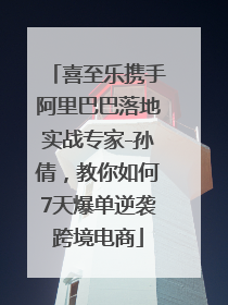 喜至乐携手阿里巴巴落地实战专家-孙倩，教你如何7天爆单逆袭跨境电商
