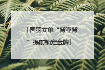 国羽女单“背靠背”提前锁定金牌