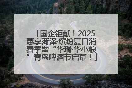国企钜献！2025惠享菏泽·缤纷夏日消费季暨“华瑞·华小粮”青岛啤酒节启幕！