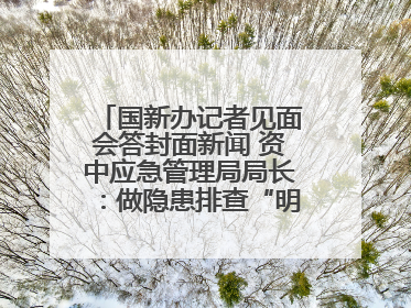 国新办记者见面会答封面新闻 资中应急管理局局长：做隐患排查“明白人”