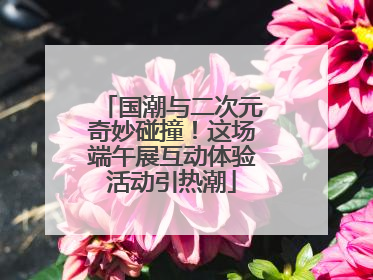 国潮与二次元奇妙碰撞！这场端午展互动体验活动引热潮