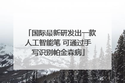 国际最新研发出一款人工智能笔 可通过手写识别帕金森病