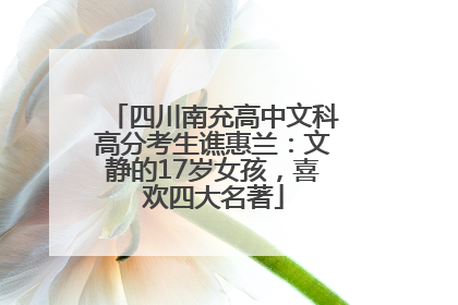 四川南充高中文科高分考生谯惠兰：文静的17岁女孩，喜欢四大名著