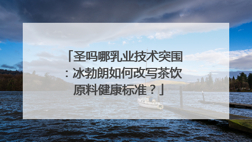 圣吗哪乳业技术突围：冰勃朗如何改写茶饮原料健康标准？