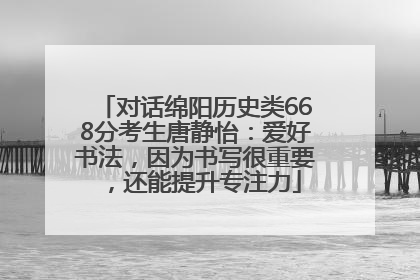 对话绵阳历史类668分考生唐静怡：爱好书法，因为书写很重要，还能提升专注力