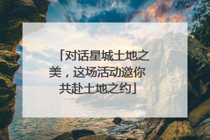 对话星城土地之美，这场活动邀你共赴土地之约