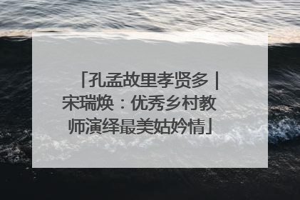 孔孟故里孝贤多｜宋瑞焕：优秀乡村教师演绎最美姑妗情