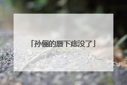 孙俪的唇下痣没了