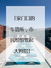 家门口的车管所，市民纷纷竖起大拇指