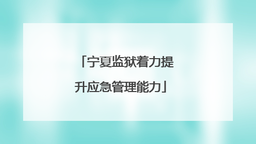 宁夏监狱着力提升应急管理能力