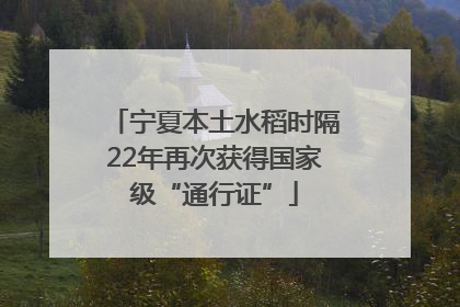 宁夏本土水稻时隔22年再次获得国家级“通行证”