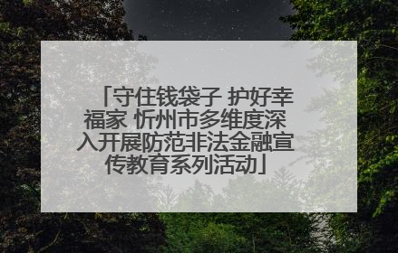 守住钱袋子 护好幸福家 忻州市多维度深入开展防范非法金融宣传教育系列活动