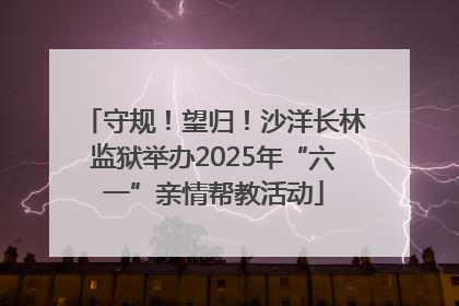 守规！望归！沙洋长林监狱举办2025年“六一”亲情帮教活动