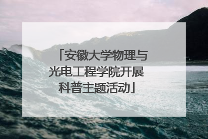 安徽大学物理与光电工程学院开展科普主题活动