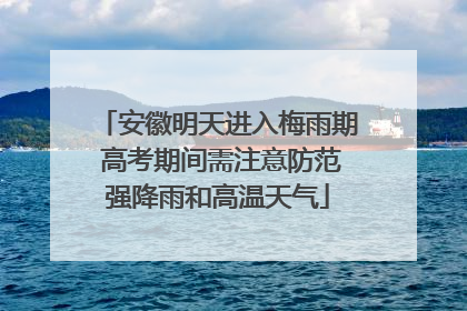 安徽明天进入梅雨期 高考期间需注意防范强降雨和高温天气