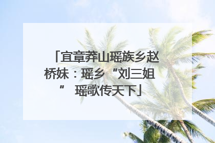 宜章莽山瑶族乡赵桥妹：瑶乡“刘三姐” 瑶歌传天下