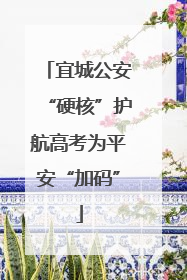 宜城公安“硬核”护航高考为平安“加码”