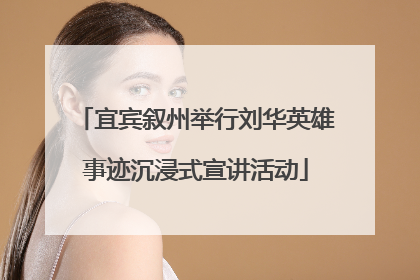 宜宾叙州举行刘华英雄事迹沉浸式宣讲活动
