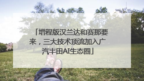 增程版汉兰达和赛那要来，三大技术顶流加入广汽丰田AI生态圈
