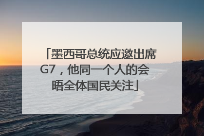墨西哥总统应邀出席G7，他同一个人的会晤全体国民关注