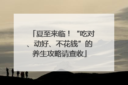 夏至来临！“吃对、动好、不花钱”的养生攻略请查收