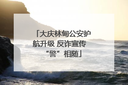 大庆林甸公安护航升级 反诈宣传“警”相随