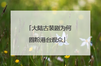 大陆古装剧为何圈粉港台观众