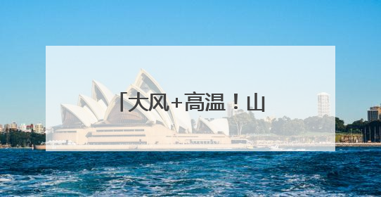 大风+高温！山西双预警齐发