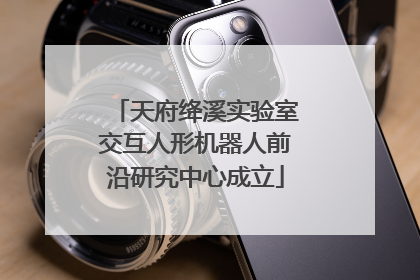天府绛溪实验室交互人形机器人前沿研究中心成立