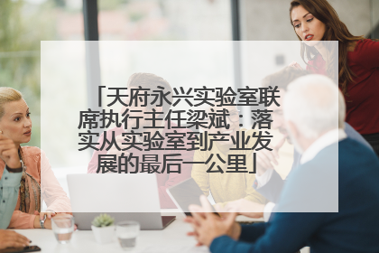 天府永兴实验室联席执行主任梁斌：落实从实验室到产业发展的最后一公里
