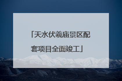 天水伏羲庙景区配套项目全面竣工