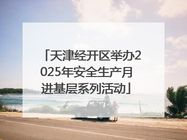 天津经开区举办2025年安全生产月进基层系列活动