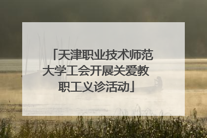 天津职业技术师范大学工会开展关爱教职工义诊活动