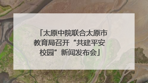 太原中院联合太原市教育局召开“共建平安校园”新闻发布会