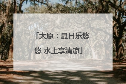 太原：夏日乐悠悠 水上享清凉