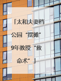 太和夫妻档公园“摆摊”9年教授“救命术”