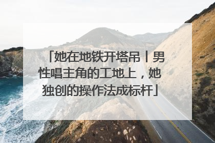 她在地铁开塔吊丨男性唱主角的工地上，她独创的操作法成标杆