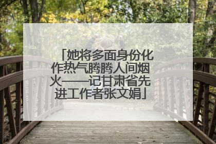 她将多面身份化作热气腾腾人间烟火——记甘肃省先进工作者张文娟