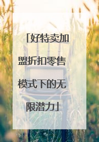 好特卖加盟折扣零售模式下的无限潜力